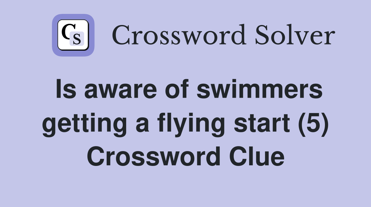 Is aware of swimmers getting a flying start (5) Crossword Clue Answers Crossword Solver